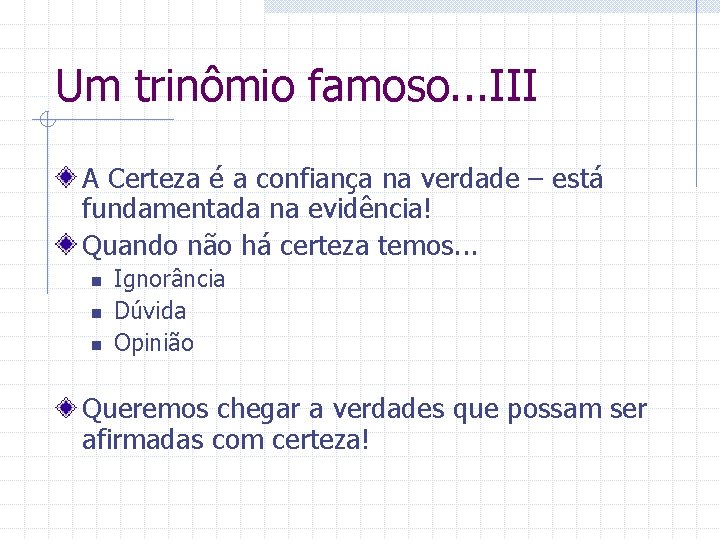 Um trinômio famoso. . . III A Certeza é a confiança na verdade –