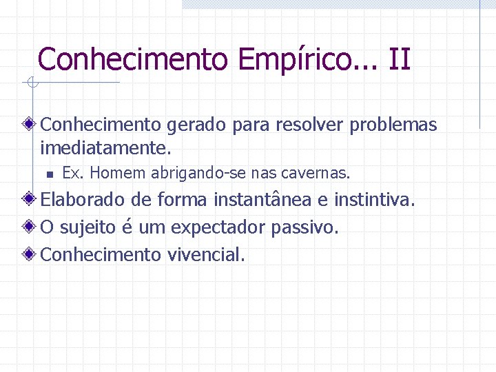 Conhecimento Empírico. . . II Conhecimento gerado para resolver problemas imediatamente. n Ex. Homem