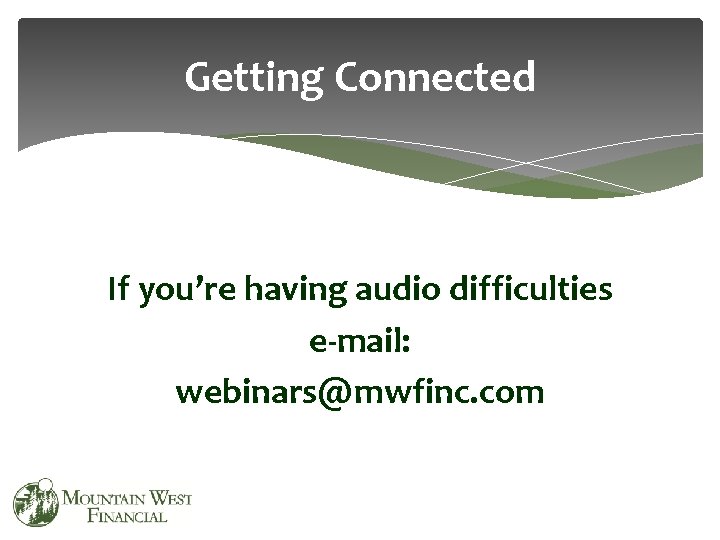 Getting Connected If you’re having audio difficulties e-mail: webinars@mwfinc. com 