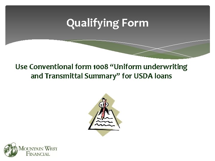 Qualifying Form Use Conventional form 1008 “Uniform underwriting and Transmittal Summary” for USDA loans