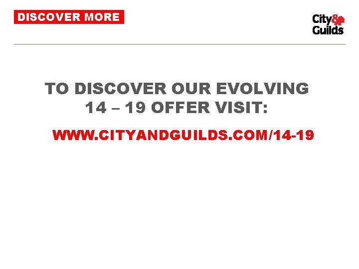 DISCOVER MORE TO DISCOVER OUR EVOLVING 14 – 19 OFFER VISIT: WWW. CITYANDGUILDS. COM/14