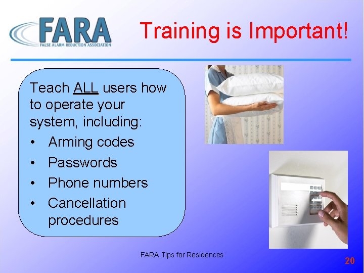 Training is Important! Teach ALL users how to operate your system, including: • Arming
