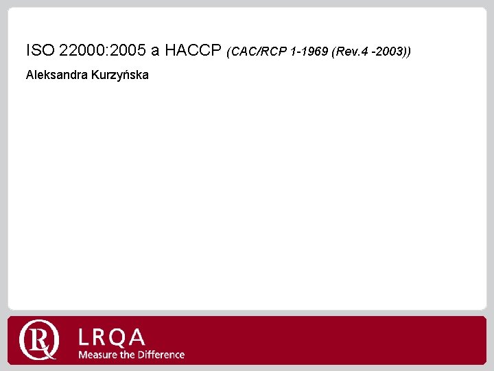 ISO 22000: 2005 a HACCP (CAC/RCP 1 -1969 (Rev. 4 -2003)) Aleksandra Kurzyńska 