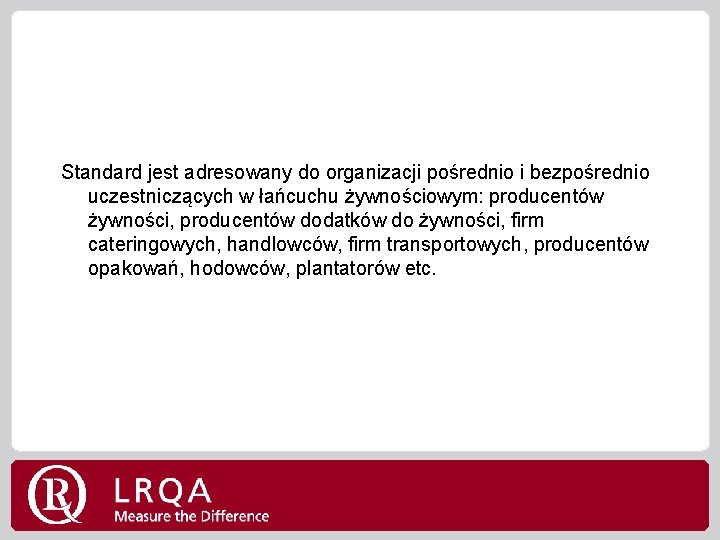 Standard jest adresowany do organizacji pośrednio i bezpośrednio uczestniczących w łańcuchu żywnościowym: producentów żywności,