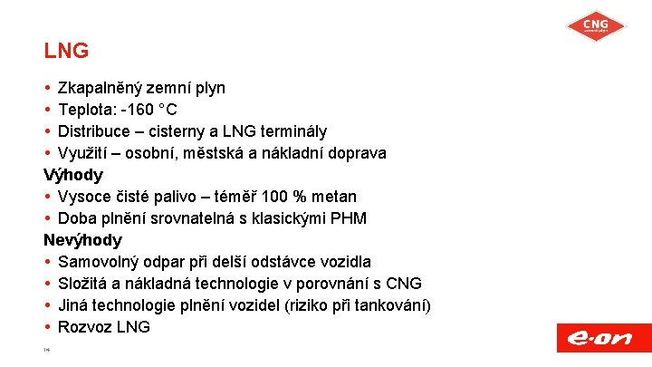 LNG Zkapalněný zemní plyn Teplota: -160 °C Distribuce – cisterny a LNG terminály Využití