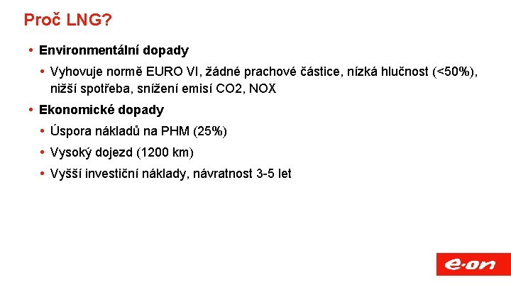 Proč LNG? Environmentální dopady Vyhovuje normě EURO VI, žádné prachové částice, nízká hlučnost (<50%),