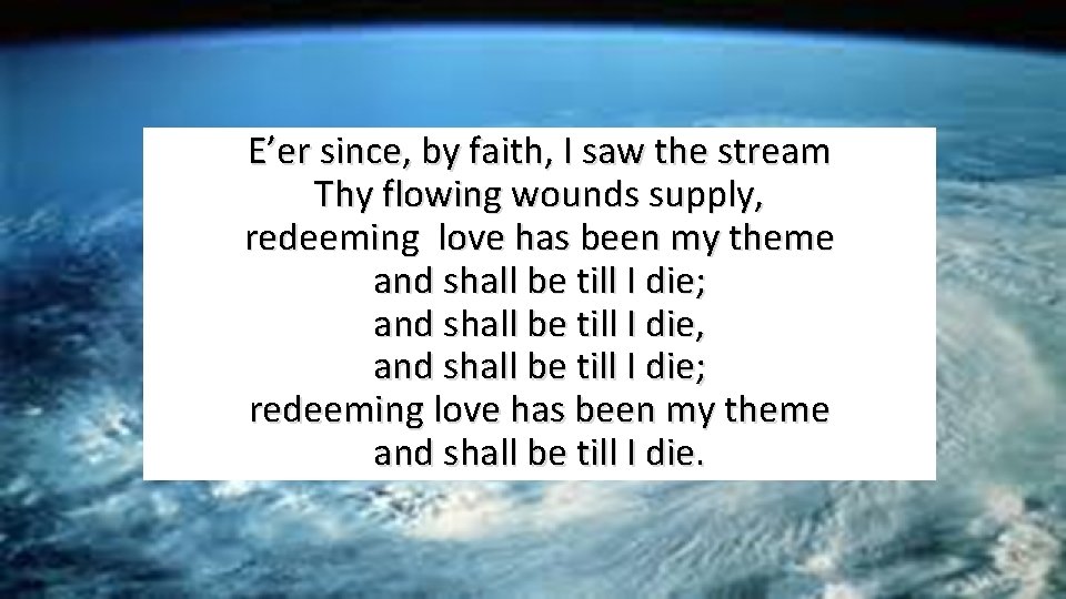  E’er since, by faith, I saw the stream Thy flowing wounds supply, redeeming