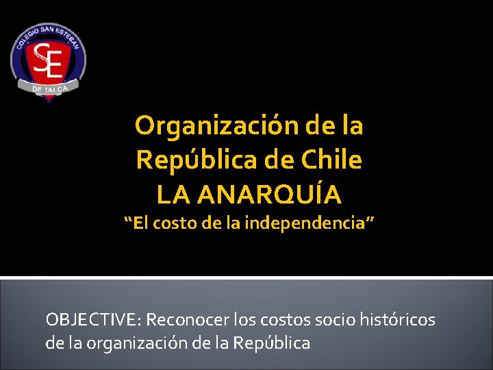 Organización de la República de Chile LA ANARQUÍA “El costo de la independencia” OBJECTIVE: