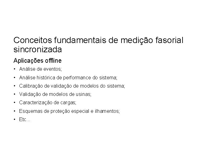 Conceitos fundamentais de medição fasorial sincronizada Aplicações offline • Análise de eventos; • Análise Conceitos fundamentais de medição fasorial sincronizada Aplicações offline • Análise de eventos; • Análise