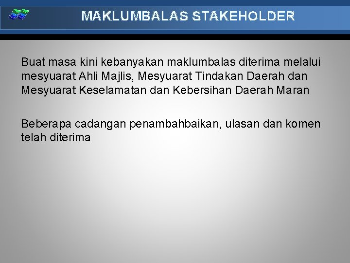 MAKLUMBALAS STAKEHOLDER Buat masa kini kebanyakan maklumbalas diterima melalui mesyuarat Ahli Majlis, Mesyuarat Tindakan