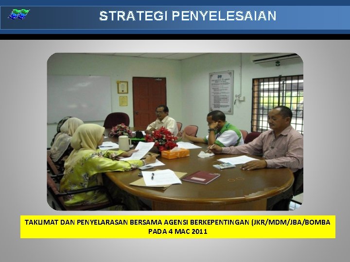 STRATEGI PENYELESAIAN TAKLIMAT DAN PENYELARASAN BERSAMA AGENSI BERKEPENTINGAN (JKR/MDM/JBA/BOMBA PADA 4 MAC 2011 