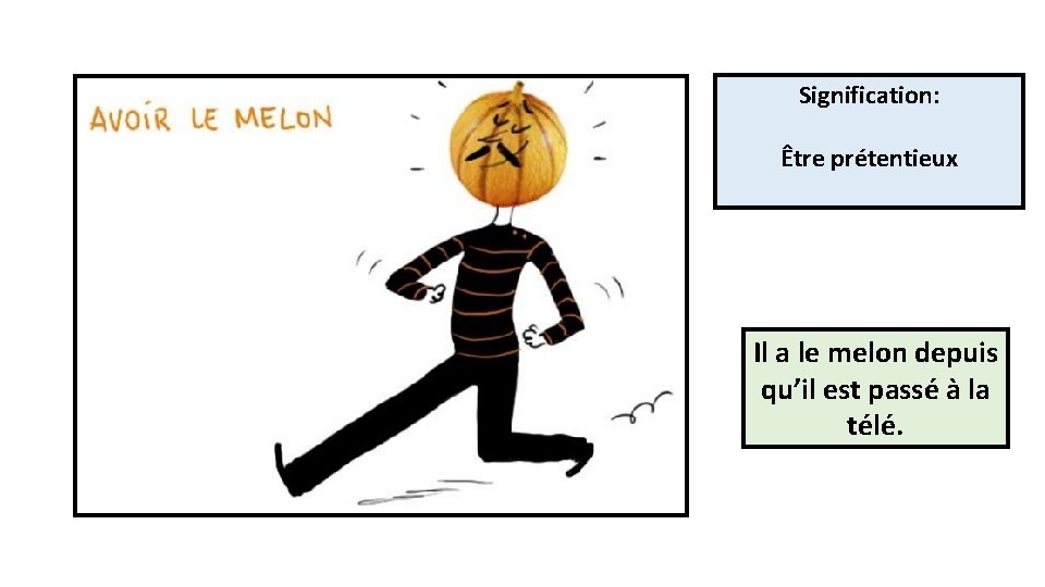 Signification: Être prétentieux Il a le melon depuis qu’il est passé à la télé.