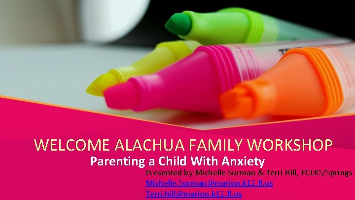 WELCOME ALACHUA FAMILY WORKSHOP Parenting a Child With Anxiety Presented by Michelle Surman &