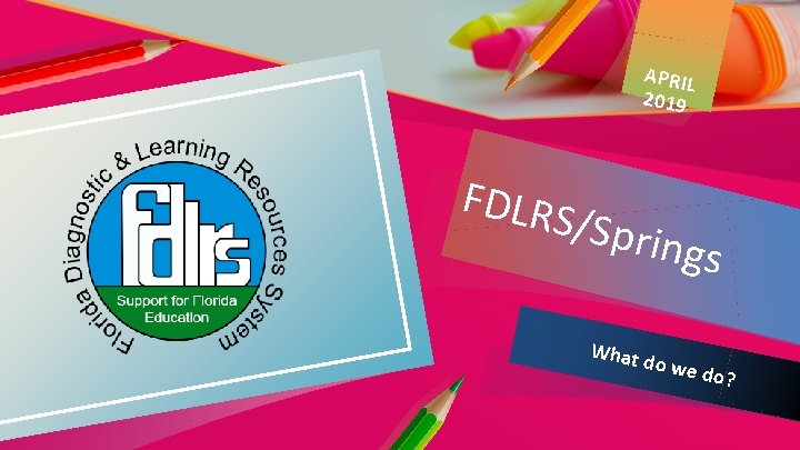 APRIL 2019 FDLRS /Sprin gs What do we do? 