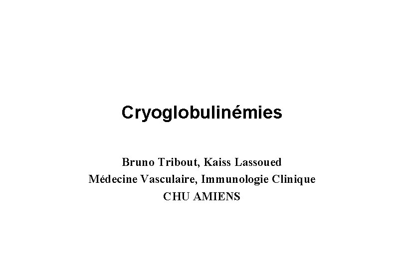 Cryoglobulinémies Bruno Tribout, Kaiss Lassoued Médecine Vasculaire, Immunologie Clinique CHU AMIENS 