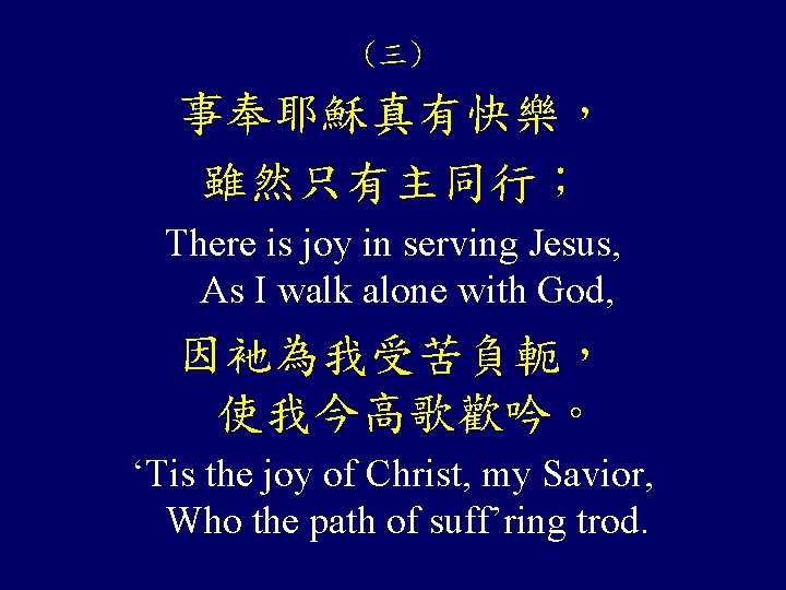 (三) 事奉耶穌真有快樂， 雖然只有主同行； There is joy in serving Jesus, As I walk alone with