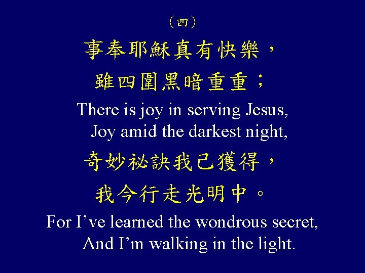 (四) 事奉耶穌真有快樂， 雖四圍黑暗重重； There is joy in serving Jesus, Joy amid the darkest night,