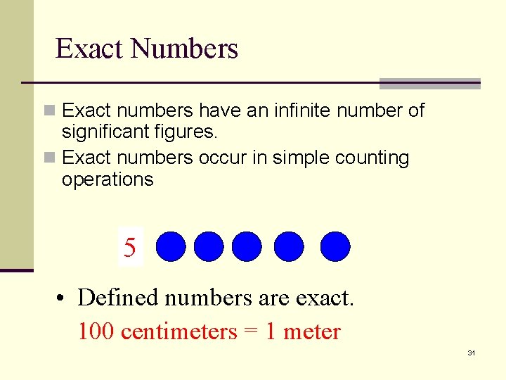 Exact Numbers n Exact numbers have an infinite number of significant figures. n Exact