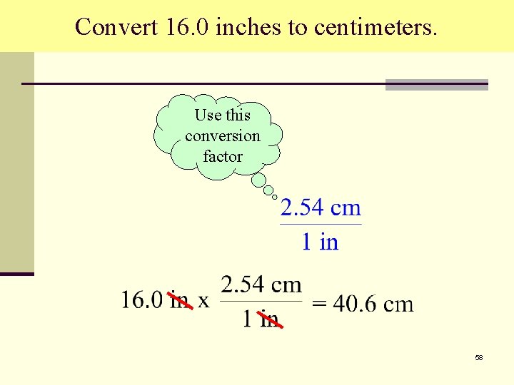 Convert 16. 0 inches to centimeters. Use this conversion factor 58 