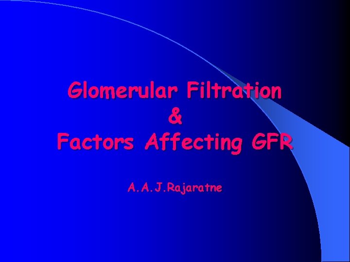 Glomerular Filtration & Factors Affecting GFR A. A. J. Rajaratne 
