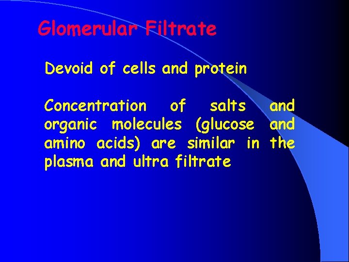 Glomerular Filtrate Devoid of cells and protein Concentration of salts and organic molecules (glucose