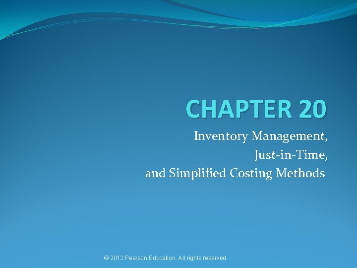 CHAPTER 20 Inventory Management, Just-in-Time, and Simplified Costing Methods © 2012 Pearson Education. All
