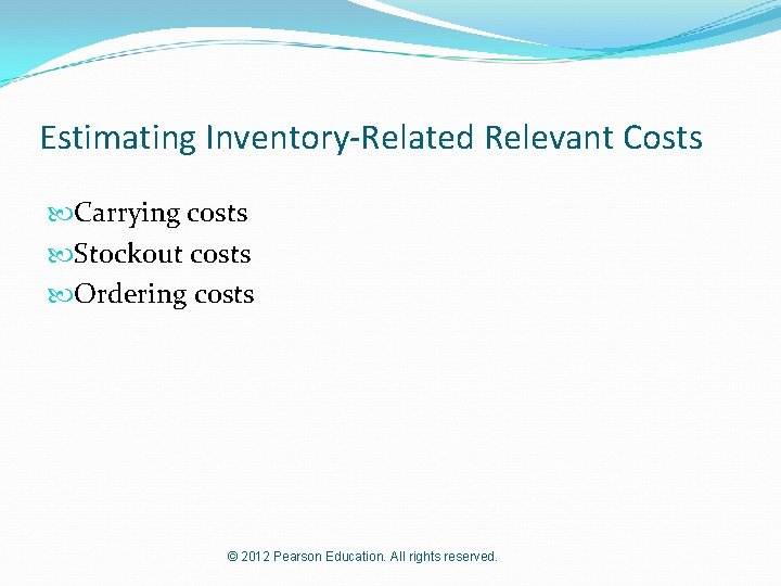Estimating Inventory-Related Relevant Costs Carrying costs Stockout costs Ordering costs © 2012 Pearson Education.