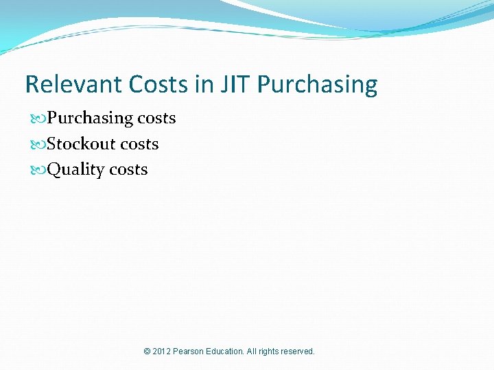 Relevant Costs in JIT Purchasing costs Stockout costs Quality costs © 2012 Pearson Education.