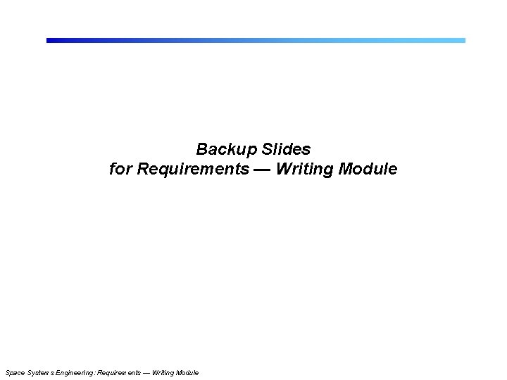 Backup Slides for Requirements — Writing Module Space Systems Engineering: Requirements — Writing Module