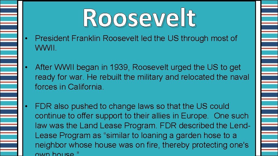 Roosevelt • President Franklin Roosevelt led the US through most of WWII. • After