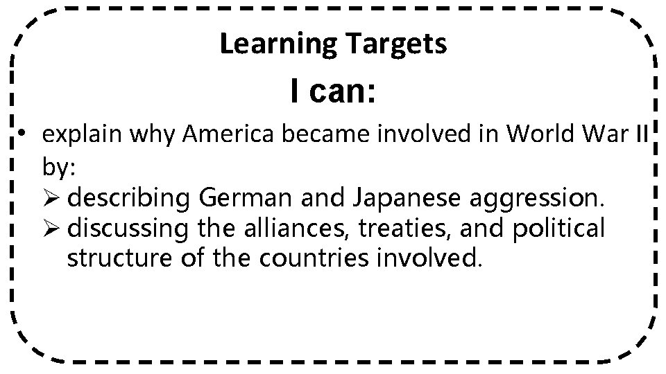 Learning Targets I can: • explain why America became involved in World War II