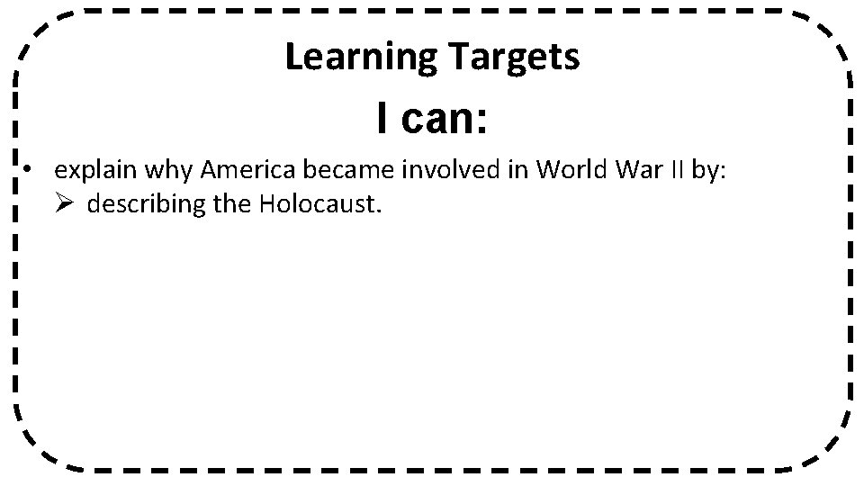 Learning Targets I can: • explain why America became involved in World War II