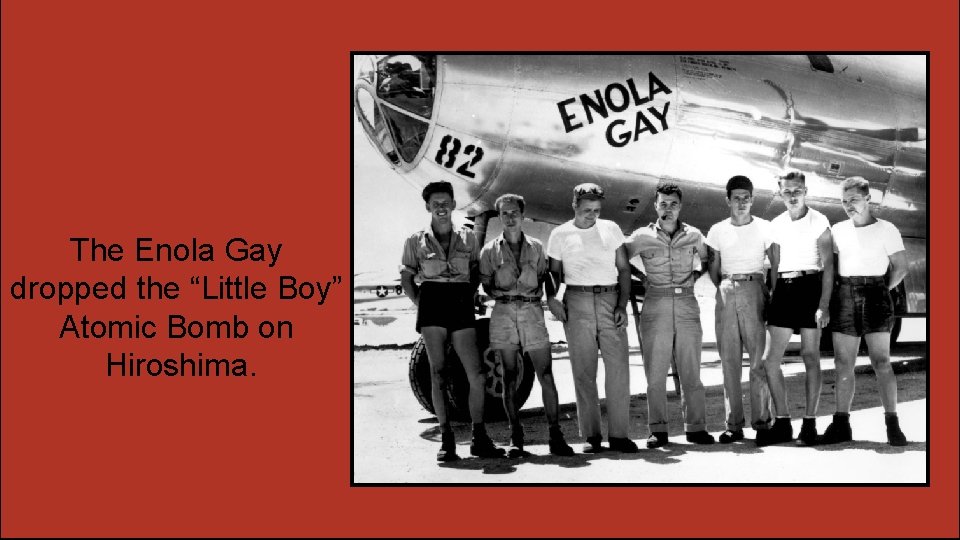 The Enola Gay dropped the “Little Boy” Atomic Bomb on Hiroshima. 