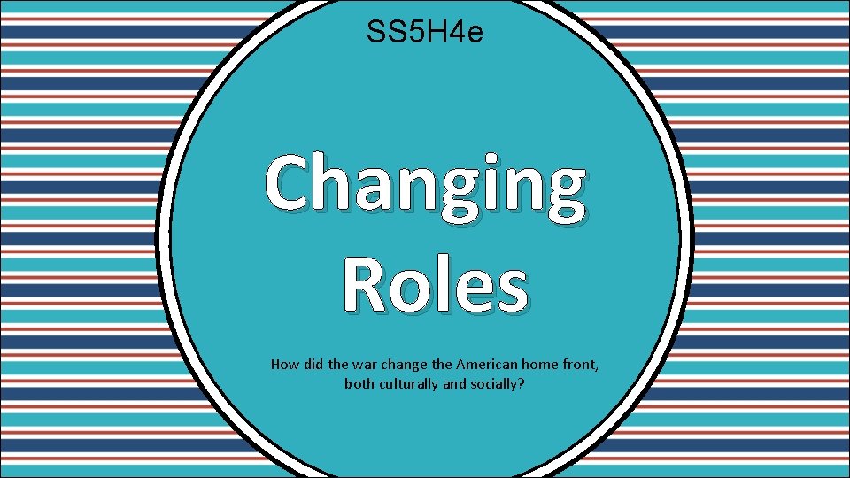 SS 5 H 4 e Changing Roles How did the war change the American