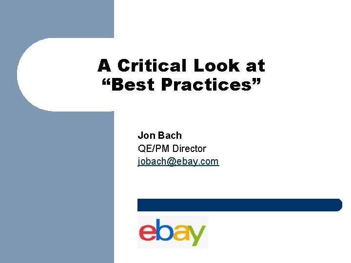 A Critical Look at “Best Practices” Jon Bach QE/PM Director jobach@ebay. com 