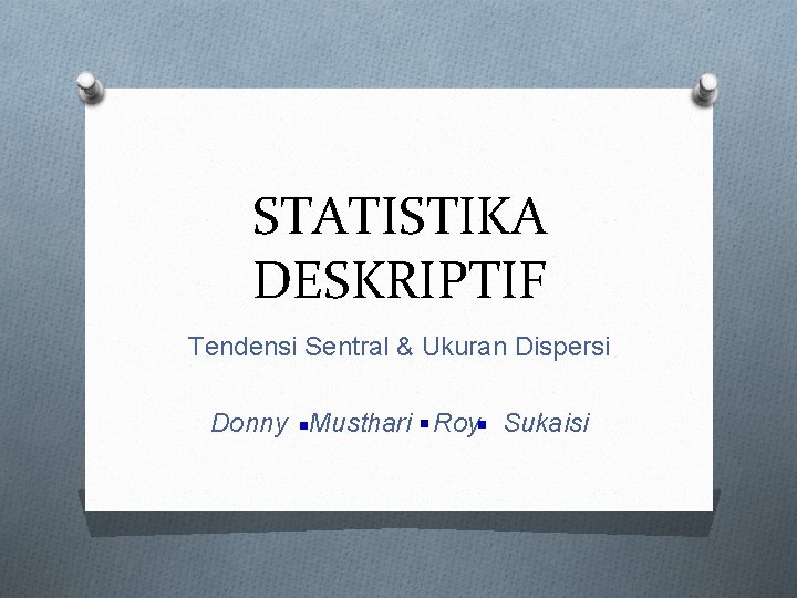 STATISTIKA DESKRIPTIF Tendensi Sentral & Ukuran Dispersi Donny Musthari Roy Sukaisi 