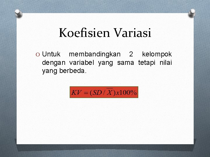 Koefisien Variasi O Untuk membandingkan 2 kelompok dengan variabel yang sama tetapi nilai yang