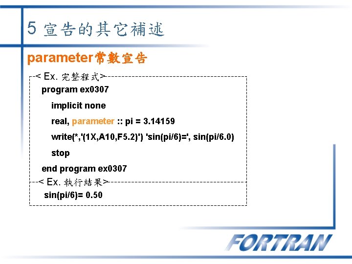 5 宣告的其它補述 parameter常數宣告 < Ex. 完整程式> program ex 0307 implicit none real, parameter :