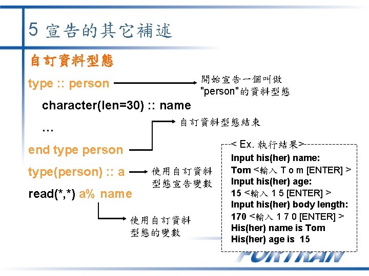 5 宣告的其它補述 自訂資料型態 開始宣告一個叫做 "person"的資料型態 type : : person character(len=30) : : name 自訂資料型態結束