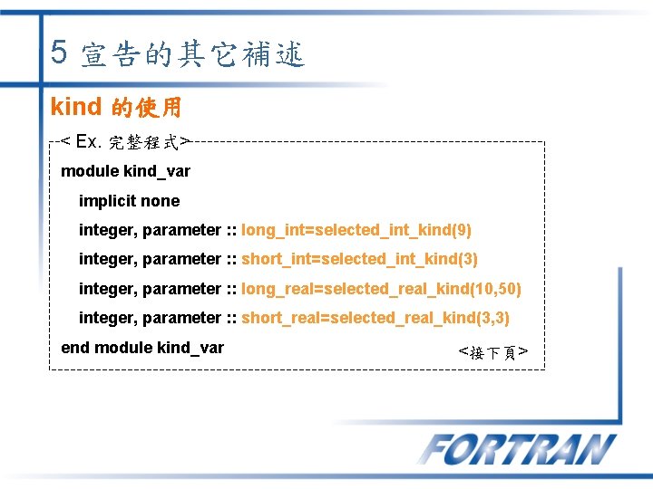 5 宣告的其它補述 kind 的使用 < Ex. 完整程式> module kind_var implicit none integer, parameter :