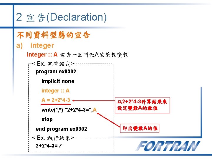 2 宣告(Declaration) 不同資料型態的宣告 a) integer : : A 宣告一個叫做A的整數變數 < Ex. 完整程式> program ex