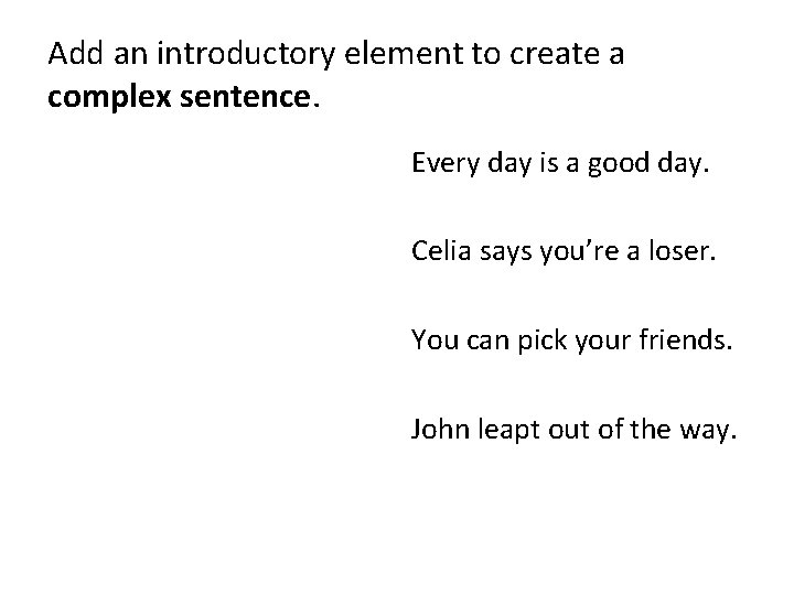 Add an introductory element to create a complex sentence. Every day is a good