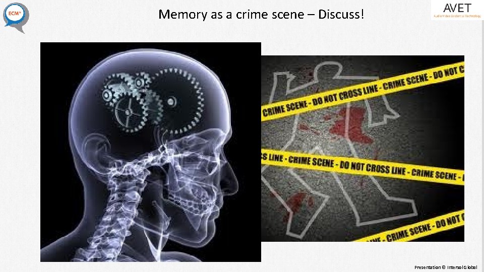 Memory as a crime scene – Discuss! Presentation © Intersol Global Memory as a crime scene – Discuss! Presentation © Intersol Global