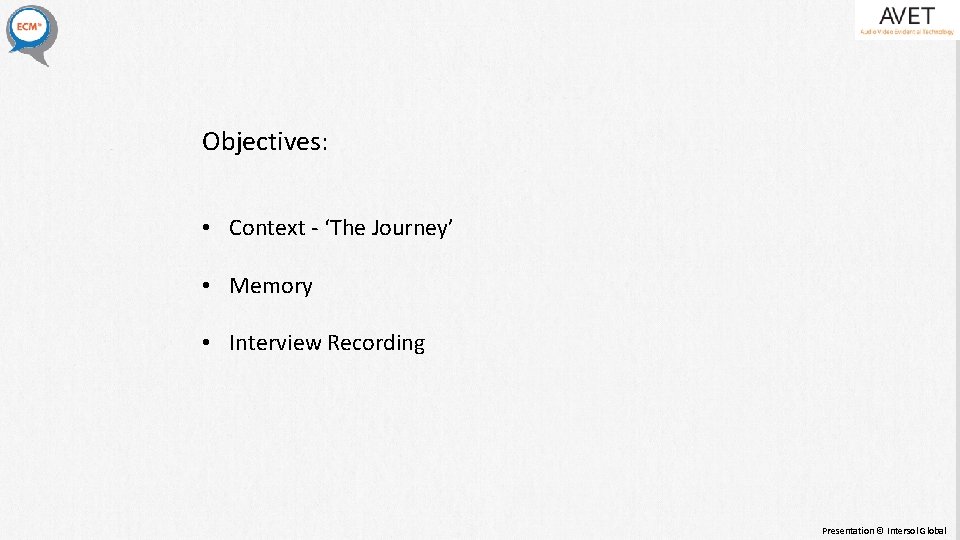 Objectives: • Context - ‘The Journey’ • Memory • Interview Recording Presentation © Intersol Objectives: • Context - ‘The Journey’ • Memory • Interview Recording Presentation © Intersol