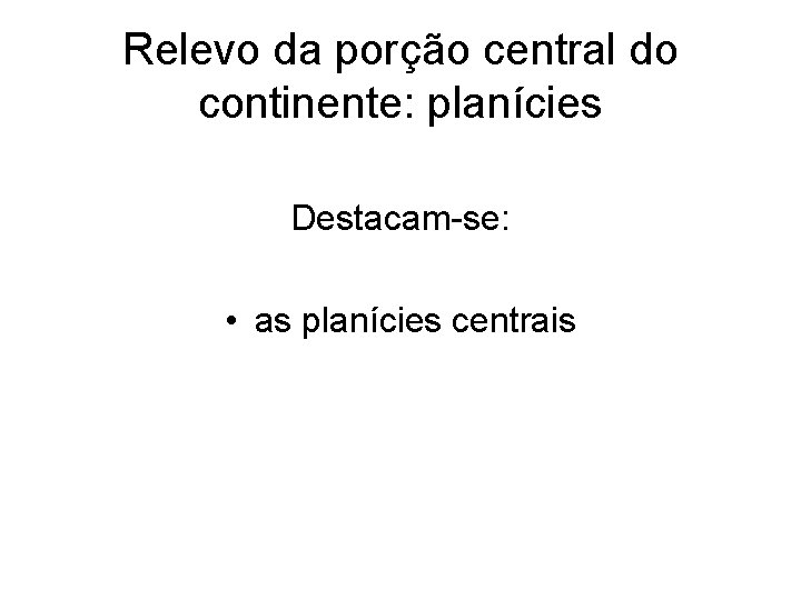 Relevo da porção central do continente: planícies Destacam-se: • as planícies centrais Relevo da porção central do continente: planícies Destacam-se: • as planícies centrais