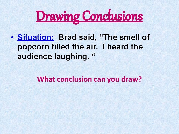 Drawing Conclusions • Situation: Brad said, “The smell of popcorn filled the air. I