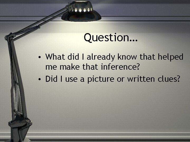 Question… • What did I already know that helped me make that inference? •