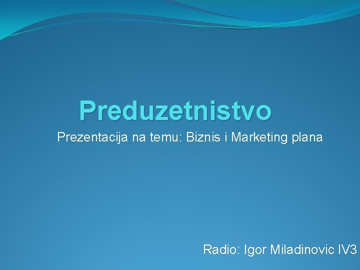 Preduzetnistvo Prezentacija na temu: Biznis i Marketing plana Radio: Igor Miladinovic IV 3 