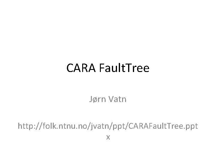 CARA Fault. Tree Jørn Vatn http: //folk. ntnu. no/jvatn/ppt/CARAFault. Tree. ppt x 