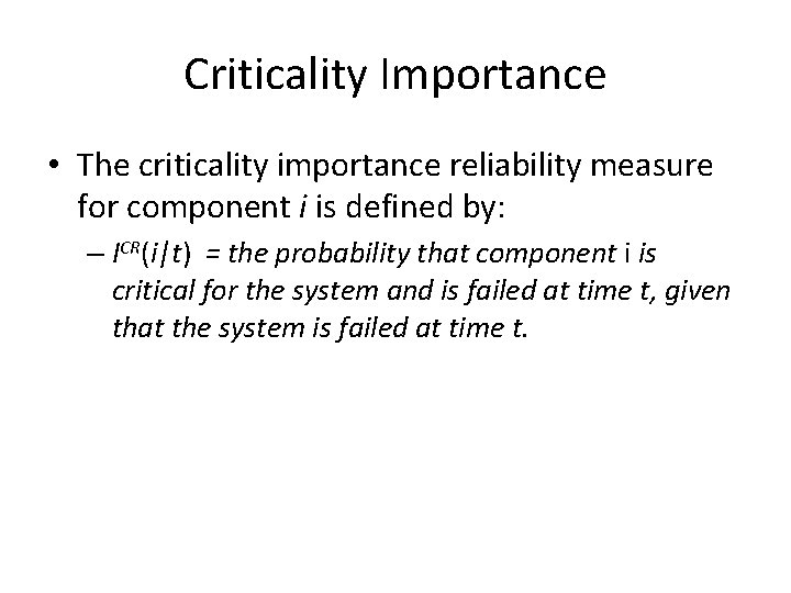 Criticality Importance • The criticality importance reliability measure for component i is defined by:
